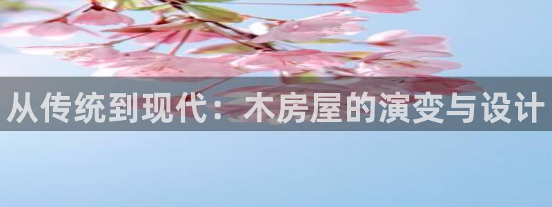 意昂体育3招商电话号码是多少：从传统到现代：木房屋的演变与设计