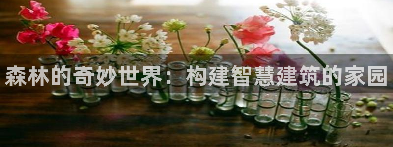 意昂体育3招商电话地址是多少：森林的奇妙世界：构建智慧建筑的家园