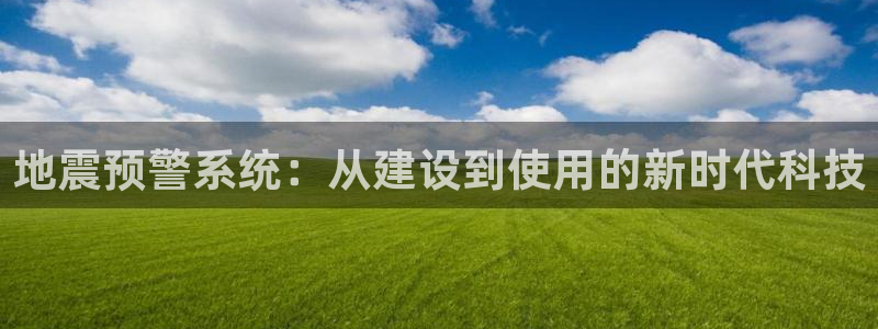 意昂体育3招商电话号码是多少啊：地震预警系统：从建设到使用的新时代科技