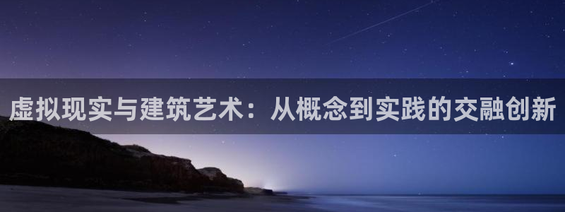 意昂体育3平台注册要钱吗：虚拟现实与建筑艺术：从概念到实践的交融创新