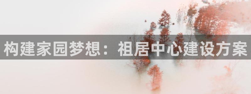 意昂体育3注册：构建家园梦想：祖居中心建设方案