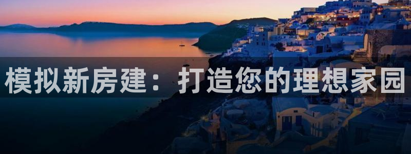 意昂体育3招商电话地址查询：模拟新房建：打造您的理想家园