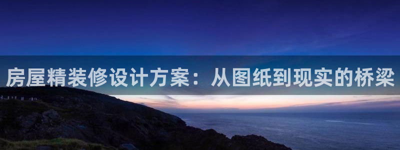 意昂体育3招商电话号码是多少号：房屋精装修设计方案：从图纸到现实的桥梁