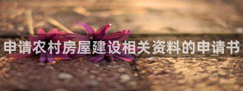意昂体育3官方客服电话：申请农村房屋建设相关资料的申请书