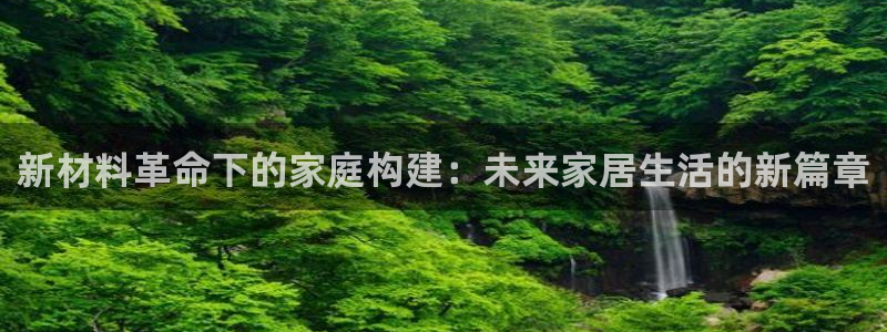 意昂体育3招商电话号码查询是多少：新材料革命下的家庭构建：未来家居生活的新篇章