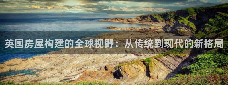 意昂3神州：英国房屋构建的全球视野：从传统到现代的新格局