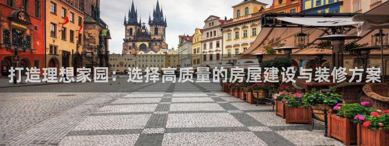 意昂体育3平台假的吗是真的吗吗：打造理想家园：选择高质量的房屋建设与装修方案