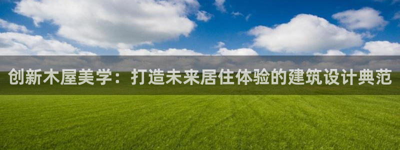 意昂3娱乐平台：创新木屋美学：打造未来居住体验的建筑设计典范