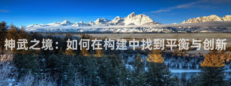 意昂体育3联系电话：神武之境：如何在构建中找到平衡与创新