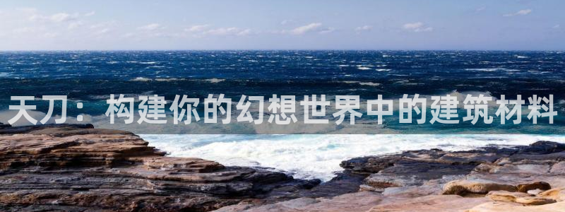 意昂3集团官网网址：天刀：构建你的幻想世界中的建筑材料