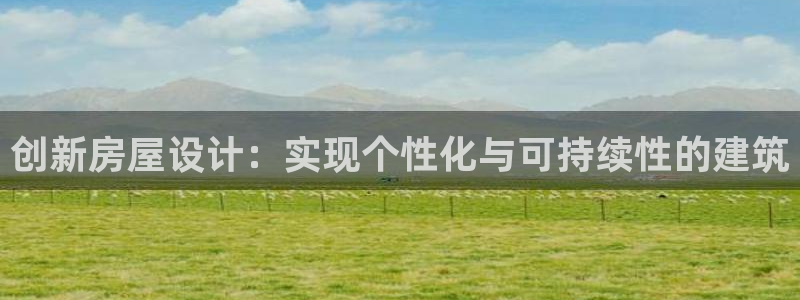 意昂体育3招商电话：创新房屋设计：实现个性化与可持续性的建筑