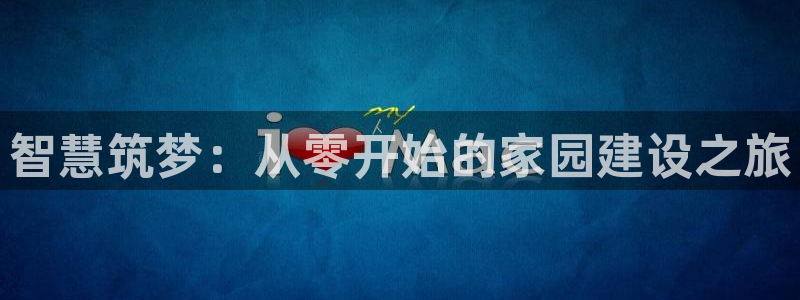 意昂体育3招商电话号码是多少号：智慧筑梦：从零开始的家园建设之旅