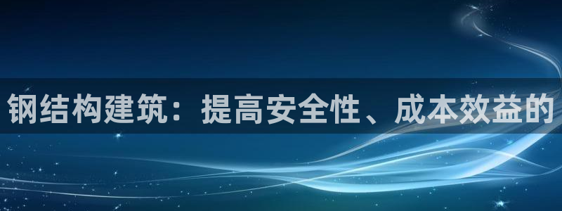 意昂体育3平台注册要钱吗：钢结构建筑：提高安全性、成本效益的