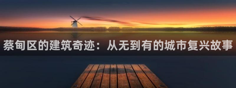 意昂体育3平台是正规平台吗安全吗：蔡甸区的建筑奇迹：从无到有的城市复兴故事