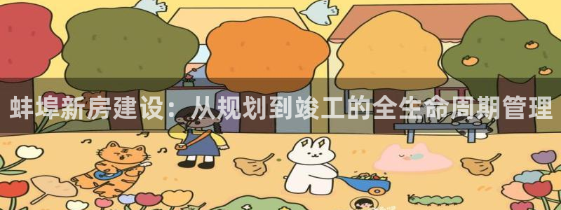 意昂3集团官网首页网址：蚌埠新房建设：从规划到竣工的全生命周期管理
