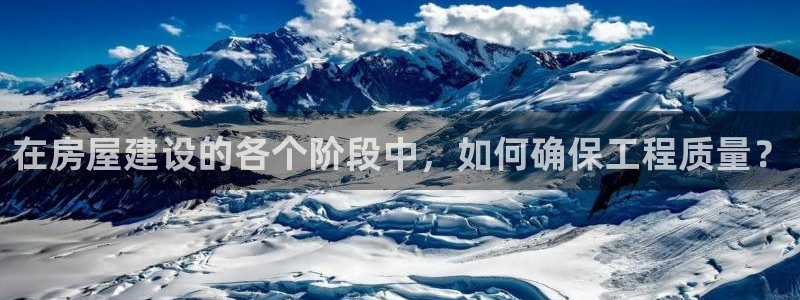 意昂体育3平台注册流程图：在房屋建设的各个阶段中，如何确保工程质量？