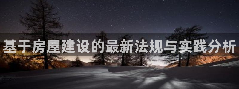 意昂体育3：基于房屋建设的最新法规与实践分析