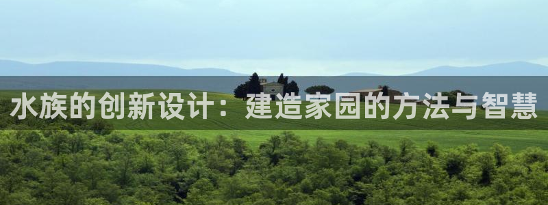 意昂体育3招商电话号码查询是多少：水族的创新设计：建造家园的方法与智慧