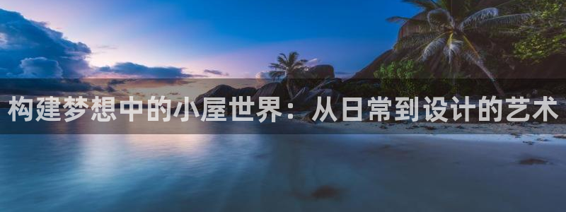 意昂体育3招商电话号码查询：构建梦想中的小屋世界：从日常到设计的艺术