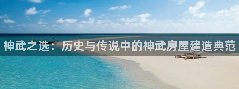 意昂体育3平台假的吗是真的吗：神武之选：历史与传说中的神武房屋建造典范