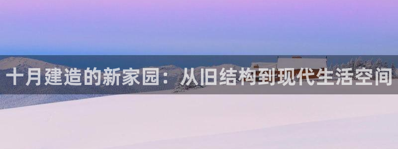 意昂体育3是干嘛的公司：十月建造的新家园：从旧结构到现代生活空间