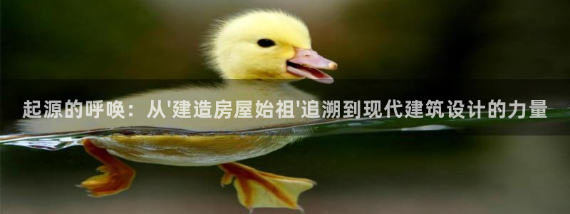 意昂体育3招商电话地址是多少：起源的呼唤：从\'建造房屋始祖\'追溯到现代建筑设