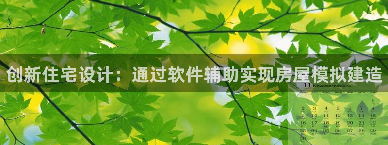 意昂体育3平台注册要钱吗：创新住宅设计：通过软件辅助实现房屋模拟建造