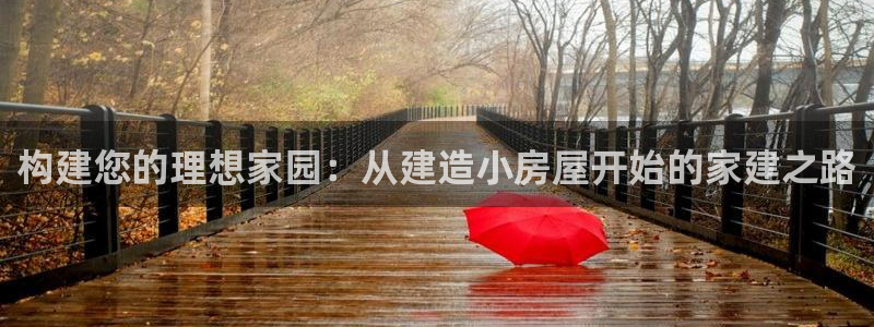 意昂体育3平台注册要钱吗是真的吗：构建您的理想家园：从建造小房屋开始的家建之路