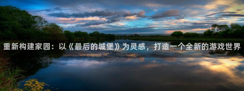 意昂3五金厂：重新构建家园：以《最后的城堡》为灵感，打造一个全新的游戏世界