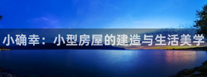 意昂3新能源：小确幸：小型房屋的建造与生活美学