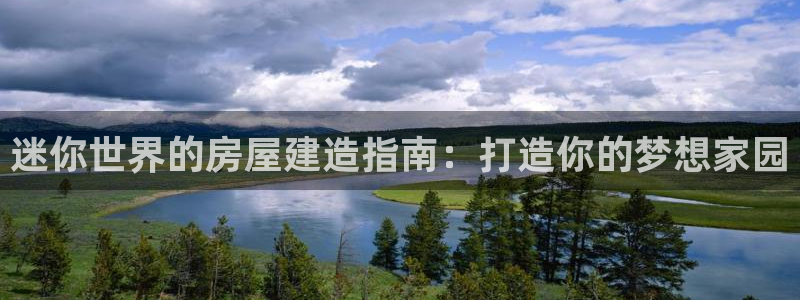 意昂3娱乐平台：迷你世界的房屋建造指南：打造你的梦想家园