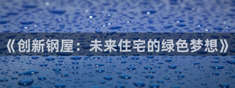 意昂体育3是干嘛的公司：《创新钢屋：未来住宅的绿色梦想》