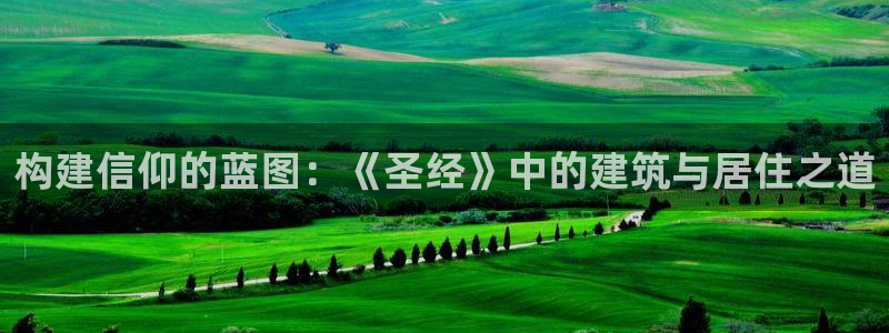 德国意昂3集团：构建信仰的蓝图：《圣经》中的建筑与居住之道
