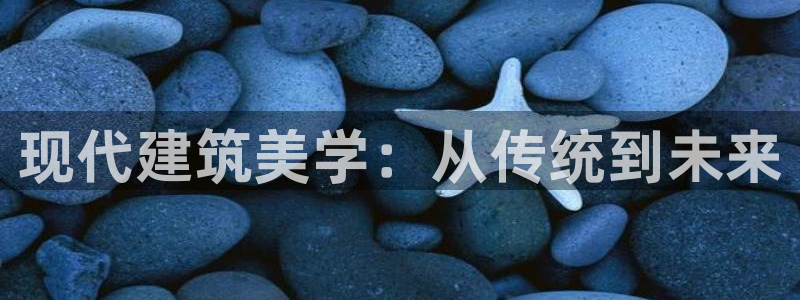 意昂体育3招商电话地址是多少：现代建筑美学：从传统到未来