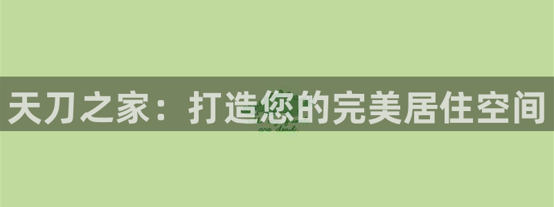 意昂3娱乐下载：天刀之家：打造您的完美居住空间