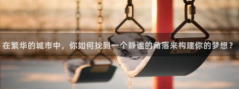 意昂3神州：在繁华的城市中，你如何找到一个静谧的角落来构建你的梦想？