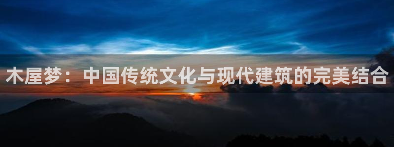 意昂体育3招商电话号码：木屋梦：中国传统文化与现代建筑的完美结合