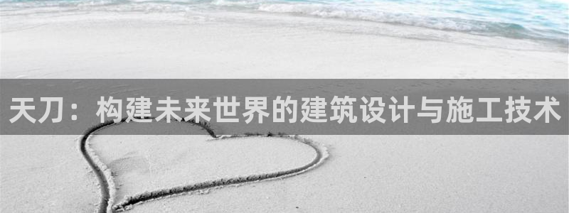 意昂体育3招商电话号码是多少号：天刀：构建未来世界的建筑设计与施工技术
