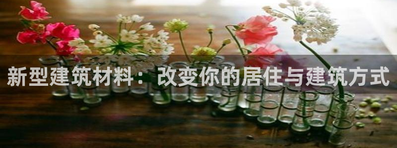 海南意昂体育3：新型建筑材料：改变你的居住与建筑方式
