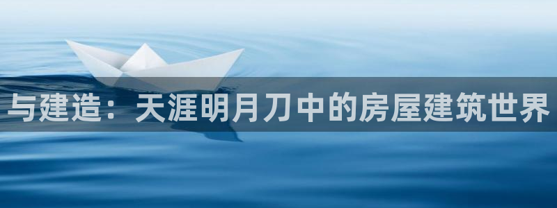 意昂体育3招商电话是多少号码：与建造：天涯明月刀中的房屋建筑世界