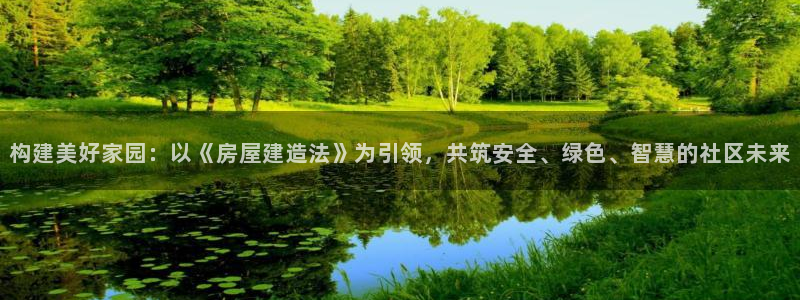 意昂3集团：构建美好家园：以《房屋建造法》为引领，共筑安全、绿色、智慧的社区未来