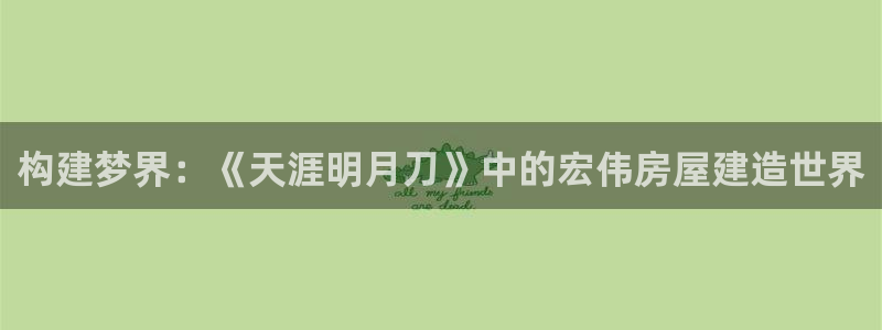 意昂3新能源：构建梦界：《天涯明月刀》中的宏伟房屋建造世界