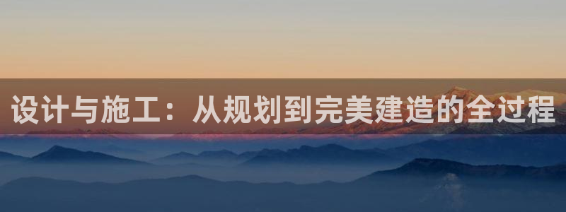 意昂3娱乐代理怎么样：设计与施工：从规划到完美建造的全过程