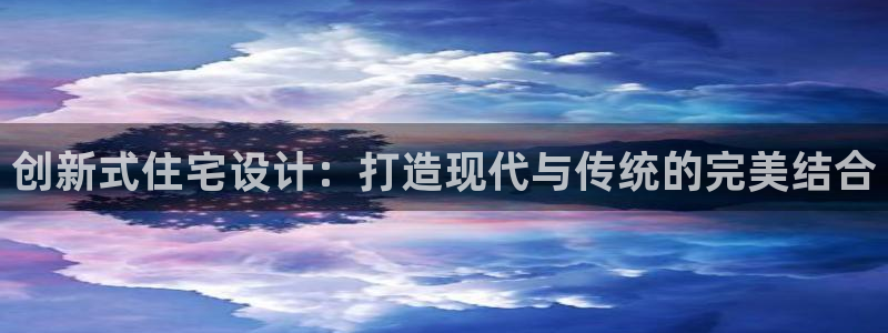 意昂体育3注册：创新式住宅设计：打造现代与传统的完美结合
