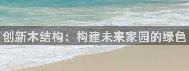 意昂体育3招商电话地址是多少：创新木结构：构建未来家园的绿色