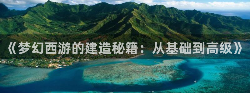 意昂体育3开户：《梦幻西游的建造秘籍：从基础到高级》