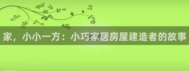 意昂体育3注册：家，小小一方：小巧家居房屋建造者的故事