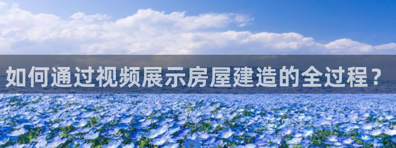 意昂3官网：如何通过视频展示房屋建造的全过程？