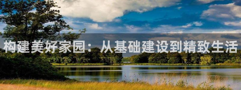 意昂体育3平台注册要钱吗安全吗：构建美好家园：从基础建设到精致生活