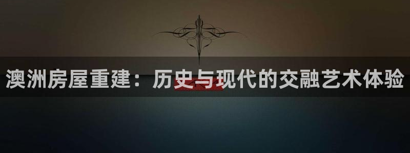 意昂体育3招商电话是多少号码：澳洲房屋重建：历史与现代的交融艺术体验